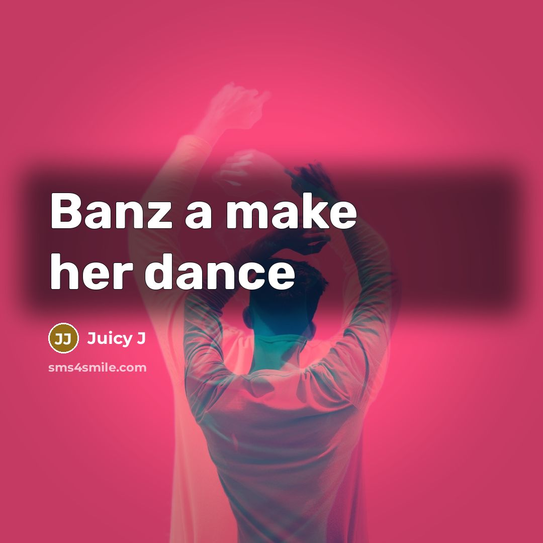 “Banz a make her dance…” quote by Juicy J