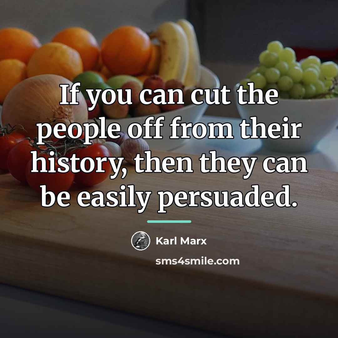 “If you can cut the people off from their history,…” quote by Karl Marx
