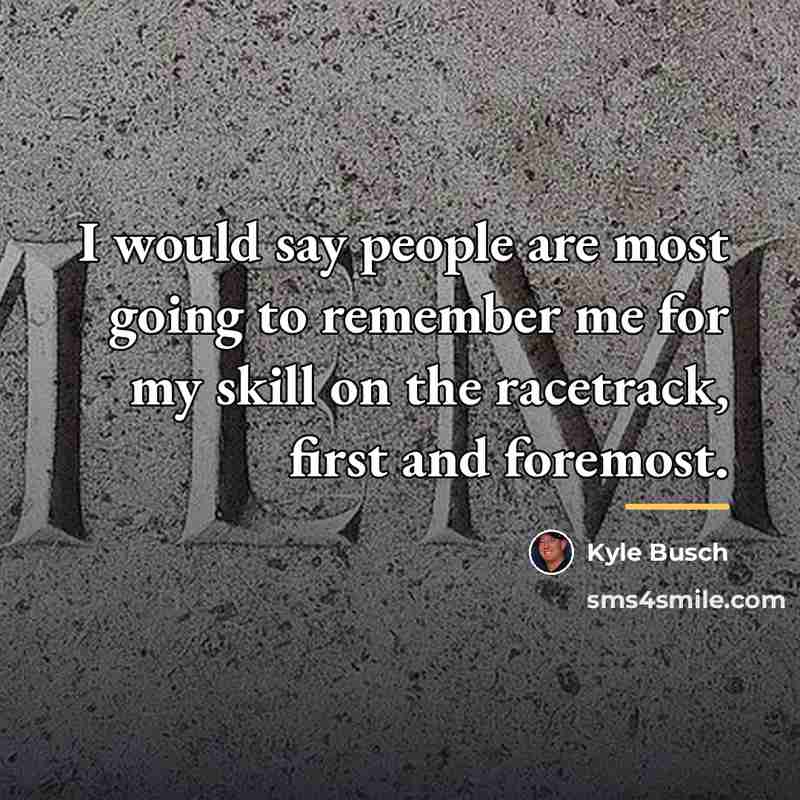 “I would say people are most going to remember me…” quote by Kyle Busch