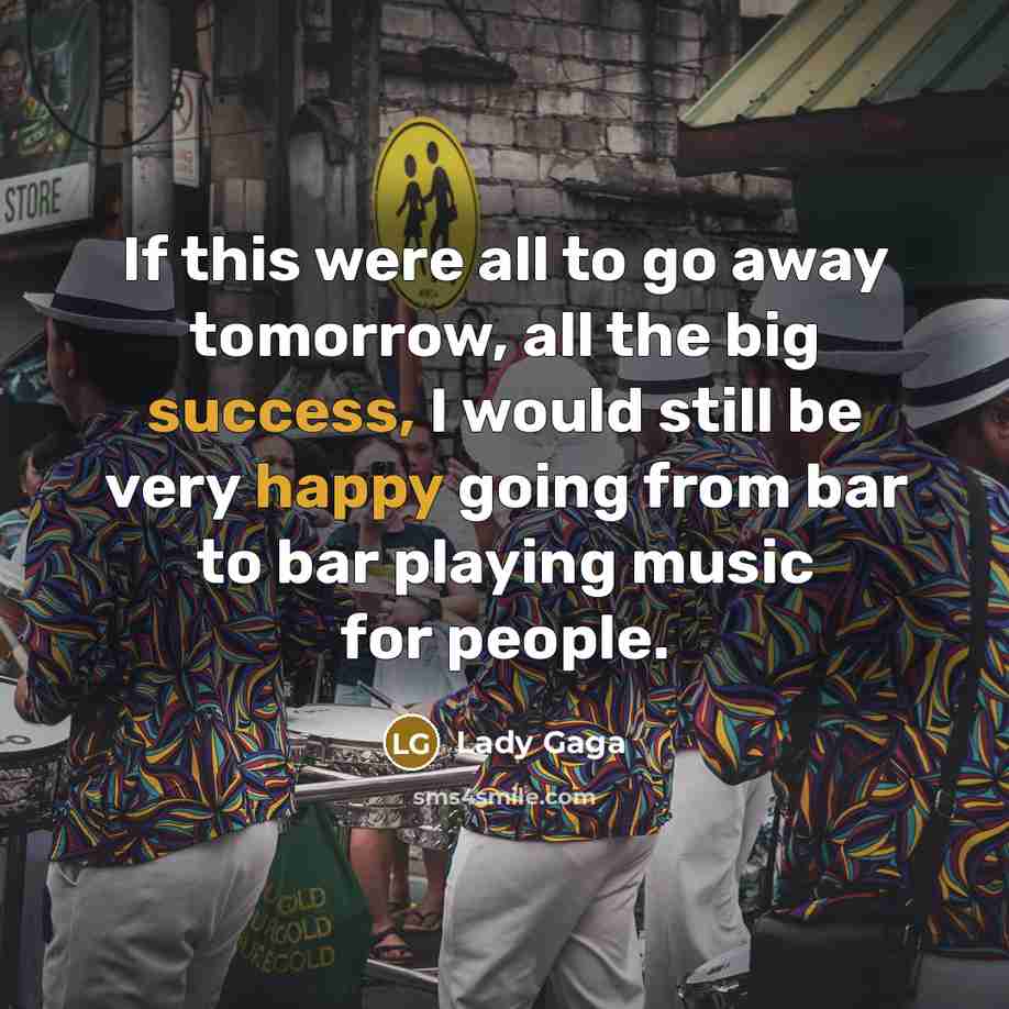 “If this were all to go away tomorrow, all the…” quote by Lady Gaga
