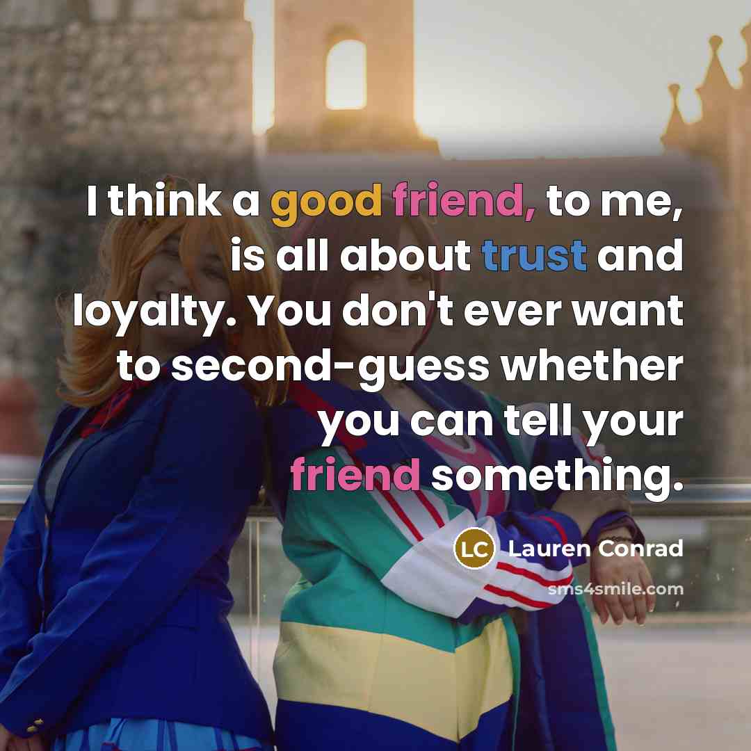 “I think a good friend, to me, is all about trust and loyalty. You don't ever want to second-guess whether you can tell your friend something.” quote by Lauren Conrad