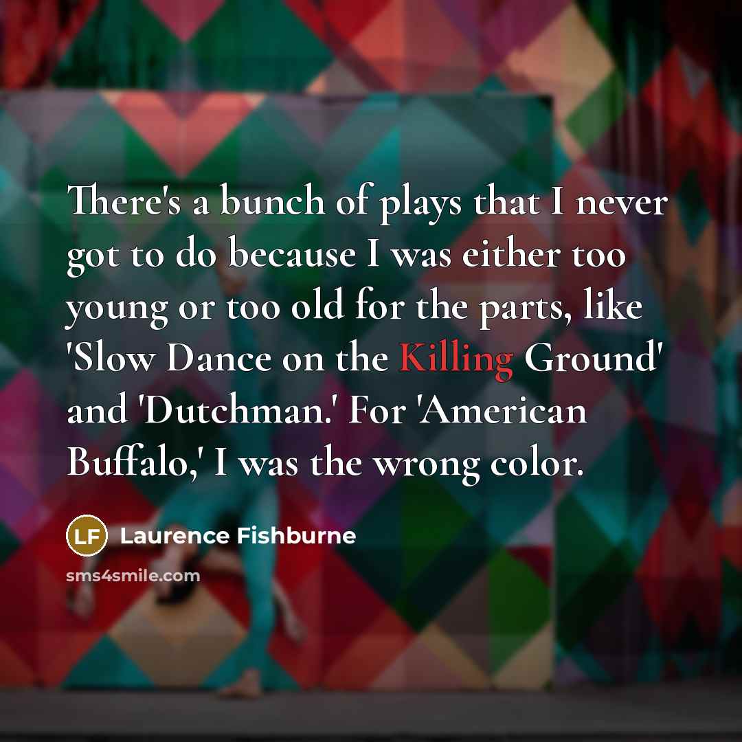 “There's a bunch of plays that I never got to…” quote by Laurence Fishburne