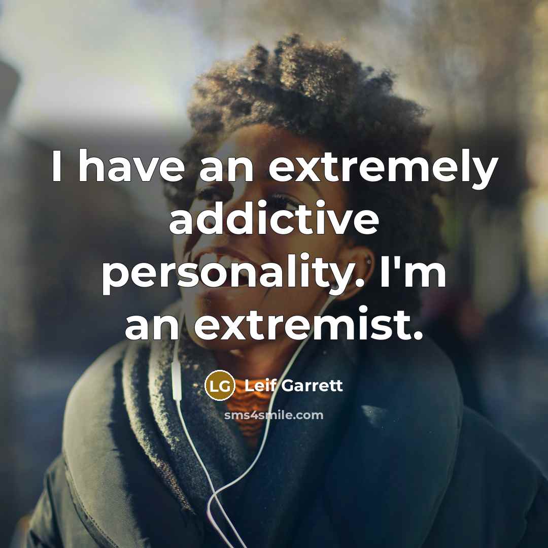 “I have an extremely addictive personality. I'm an extremist.” quote by Leif Garrett