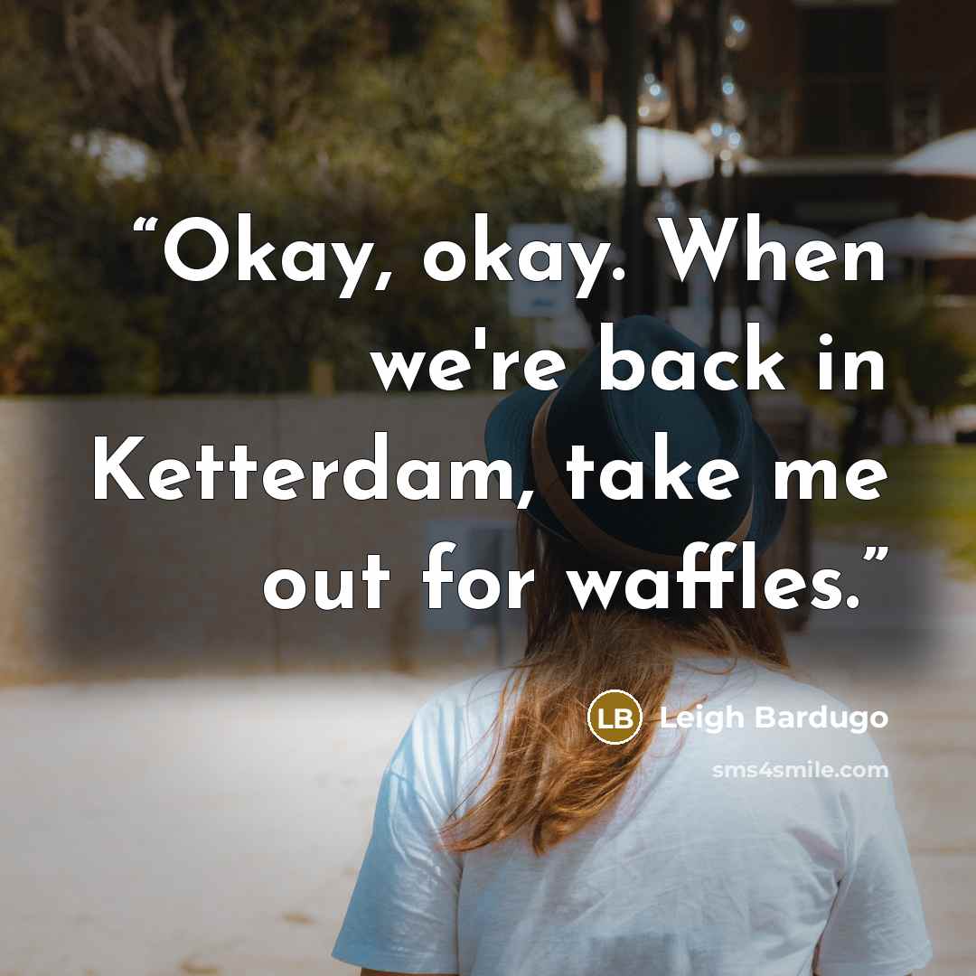 “Okay, okay. When we're back in Ketterdam, take me out for waffles.” quote by Leigh Bardugo