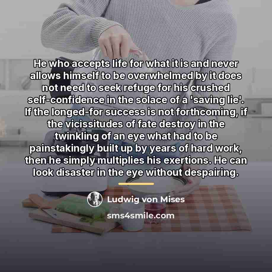 “He who accepts life for what it is and never…” quote by Ludwig von Mises