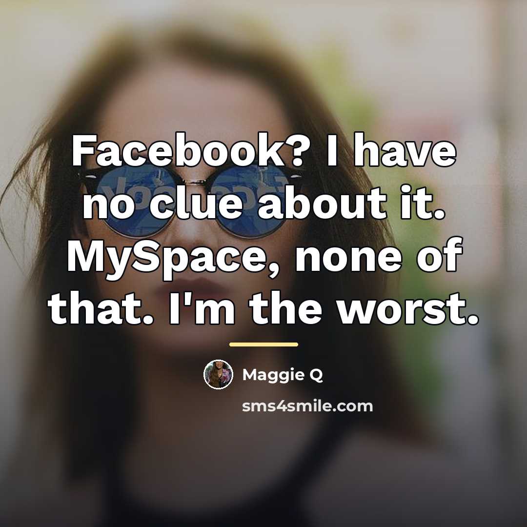 “Facebook? I have no clue about it. MySpace, none of…” quote by Maggie Q
