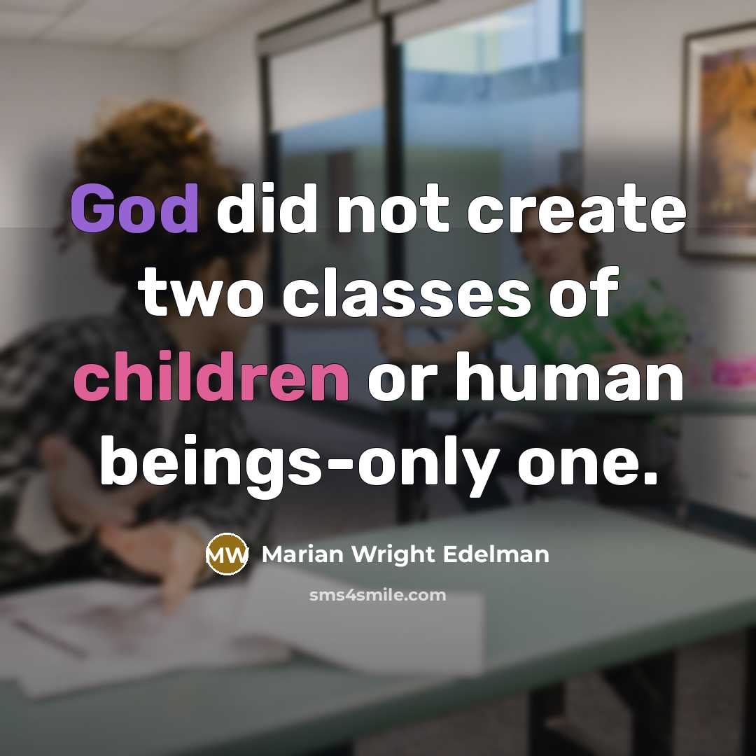 “God did not create two classes of children or human beings-only one.” quote by Marian Wright Edelman