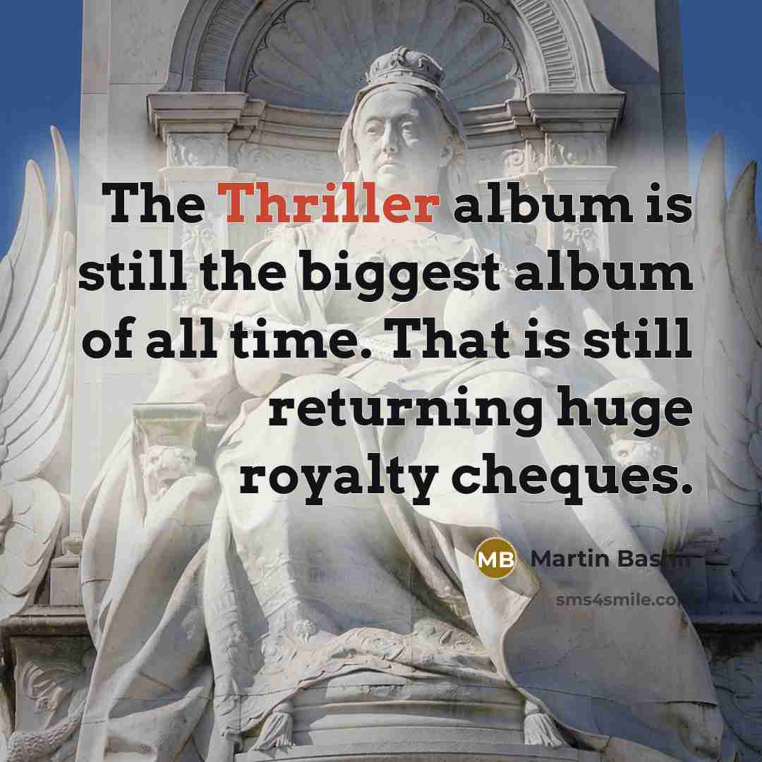 “The Thriller album is still the biggest album of all time. That is still returning huge royalty cheques.” quote by Martin Bashir