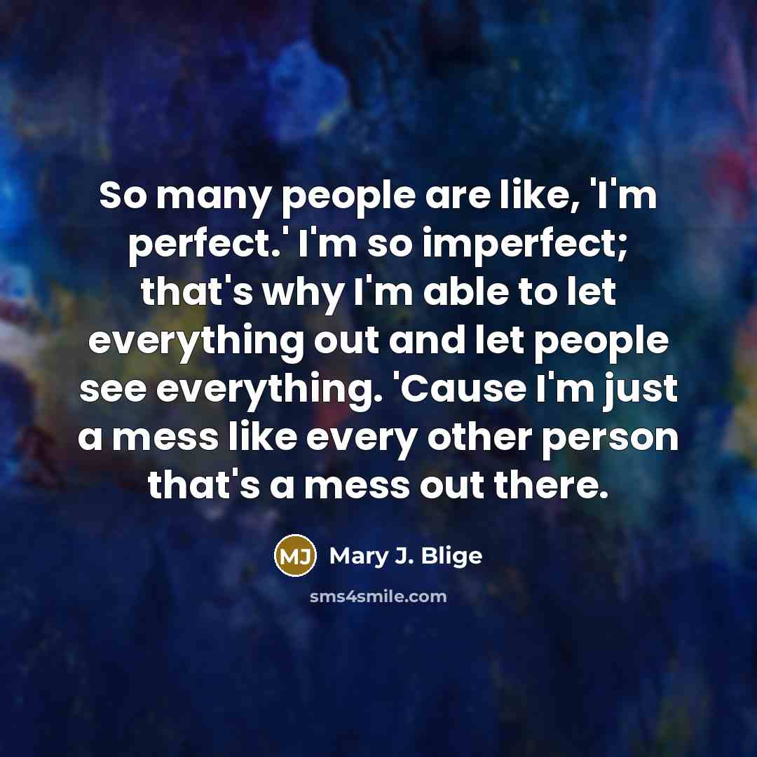 “So many people are like, 'I'm perfect.' I'm so imperfect;…” quote by Mary J. Blige