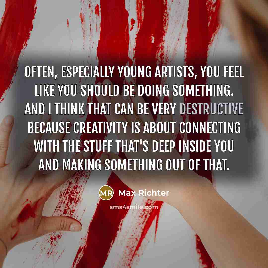 “Often, especially young artists, you feel like you should be…” quote by Max Richter