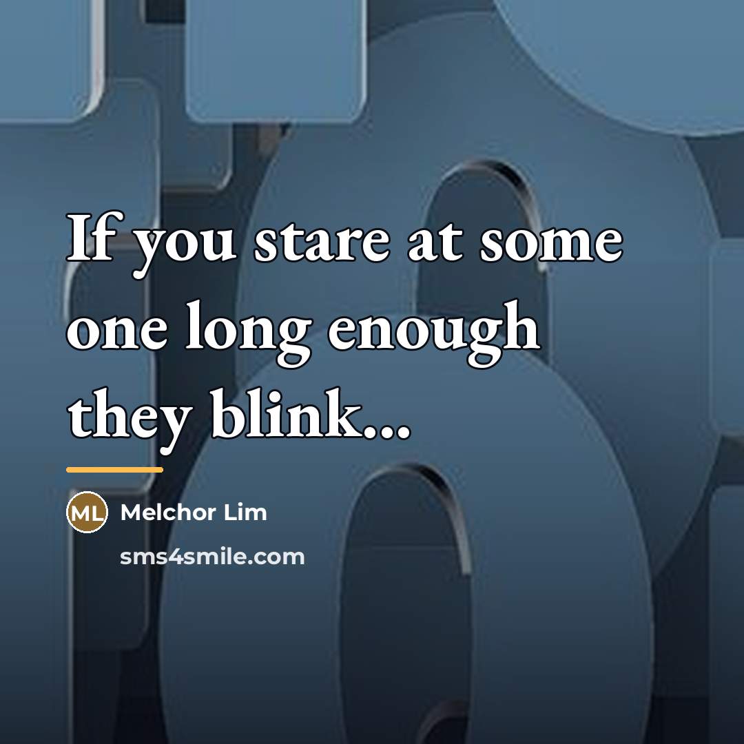 “If you stare at some one long enough they blink...…” quote by Melchor Lim