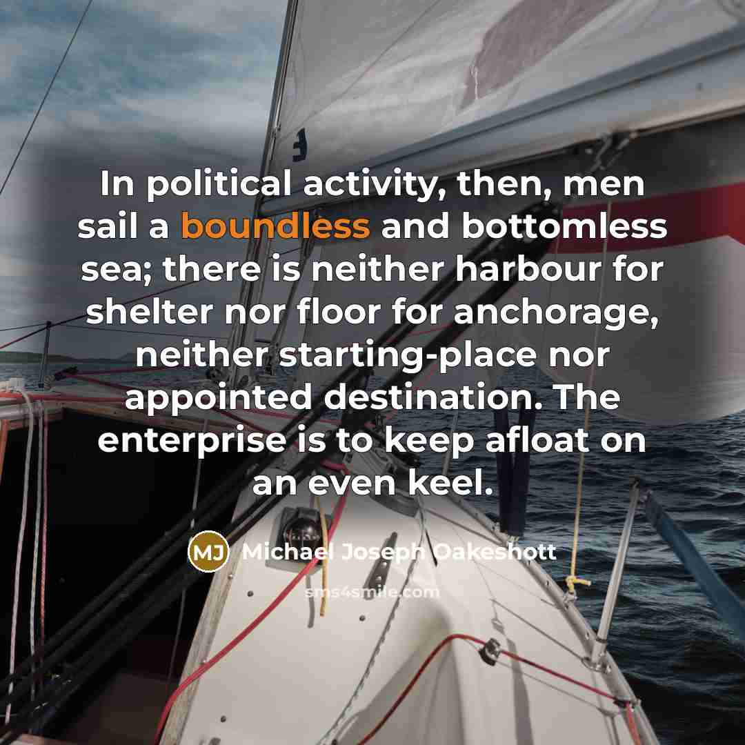 “In political activity, then, men sail a boundless and bottomless…” quote by Michael Joseph Oakeshott
