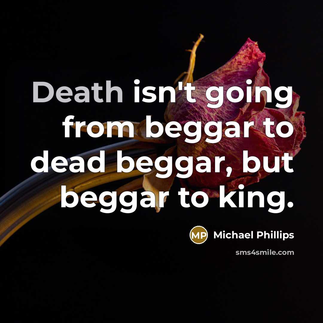 “Death isn't going from beggar to dead beggar, but beggar…” quote by Michael Phillips
