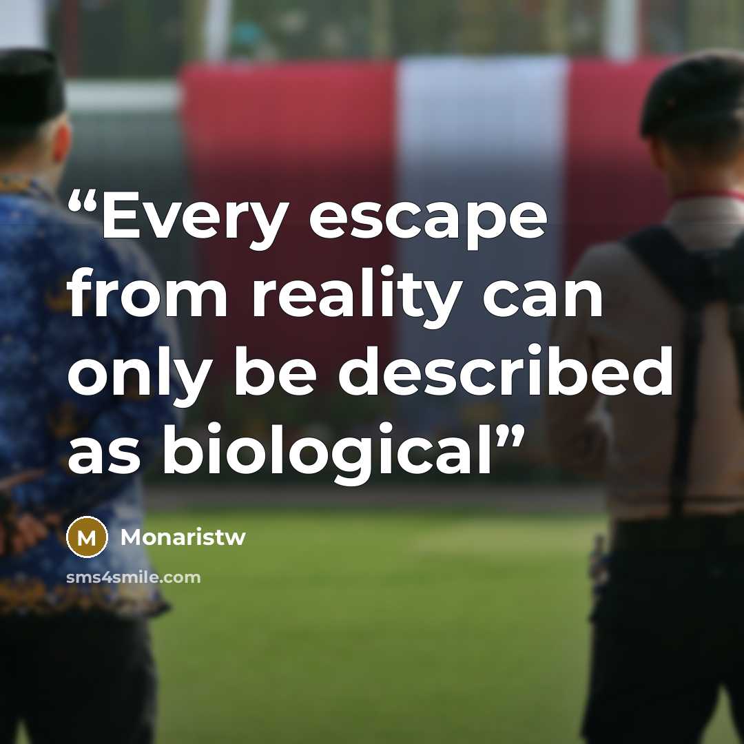 “Every escape from reality can only be described as biological” quote by Monaristw