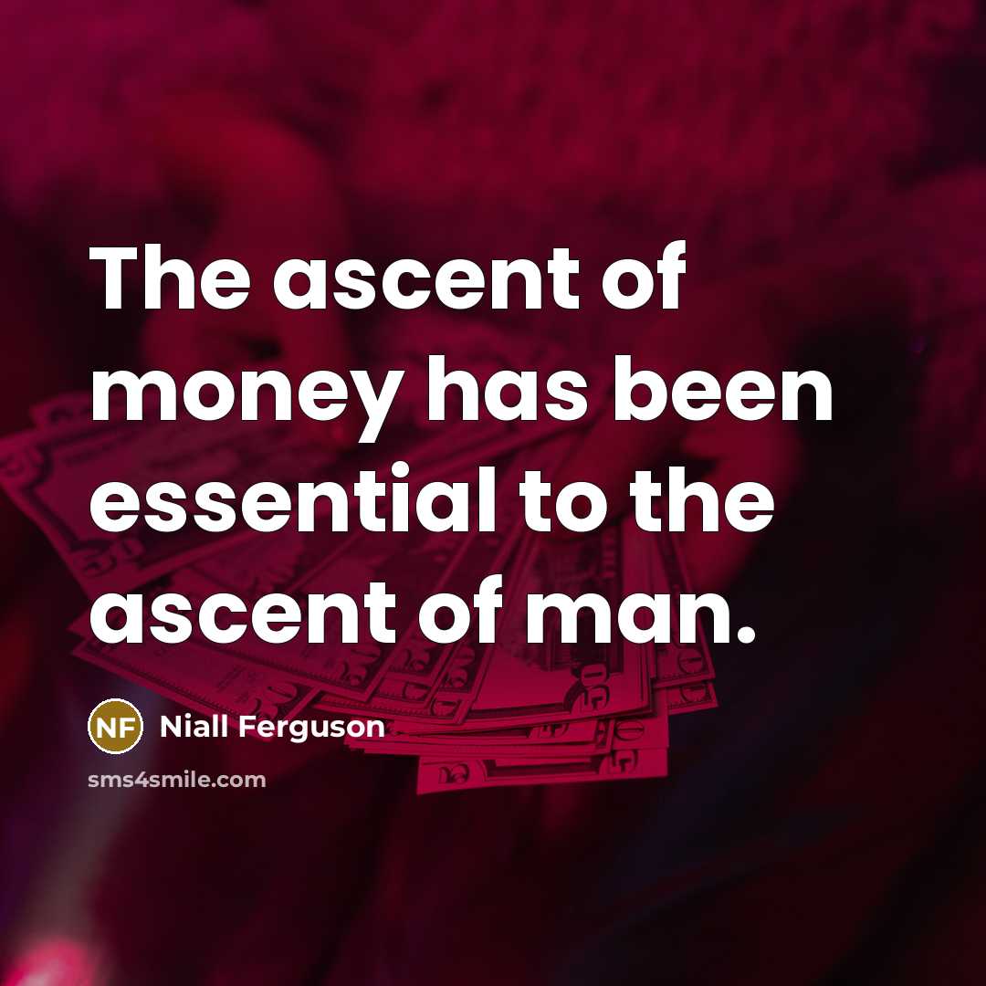 “The ascent of money has been essential to the ascent…” quote by Niall Ferguson