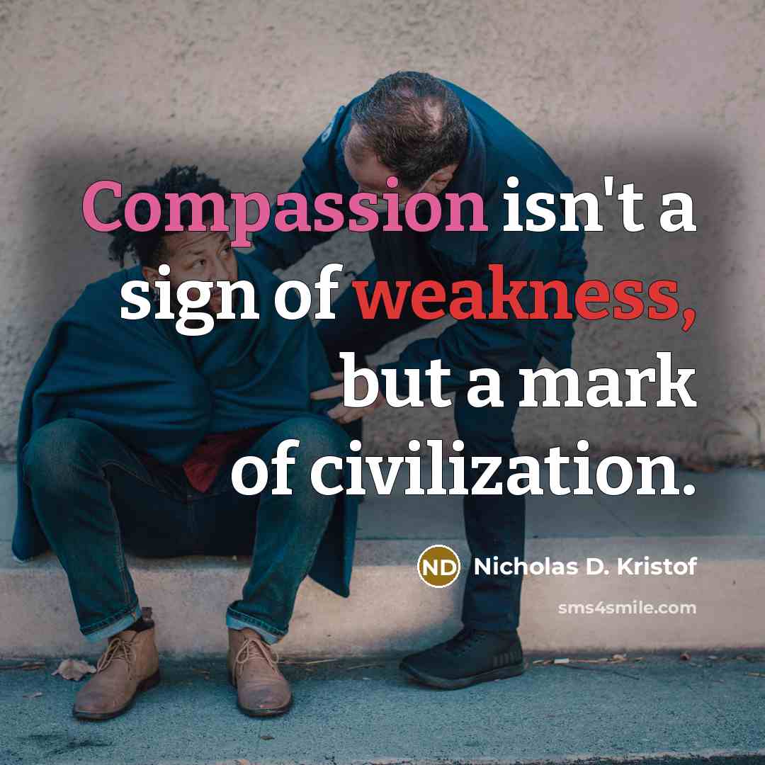 “Compassion isn't a sign of weakness, but a mark of…” quote by Nicholas D. Kristof