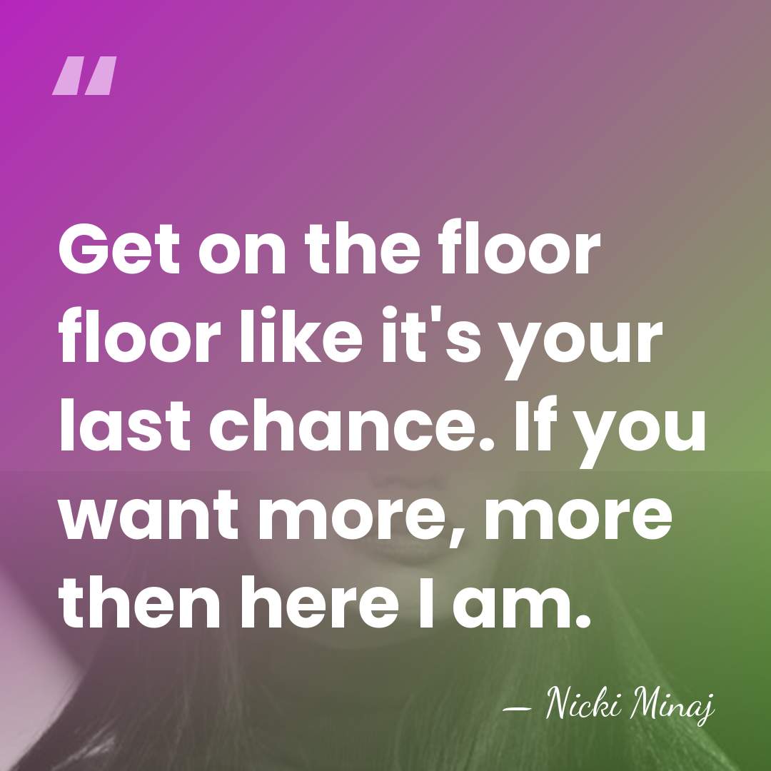 Get on the floor floor like it's your last chance. If you&hellip; - Nicki Minaj