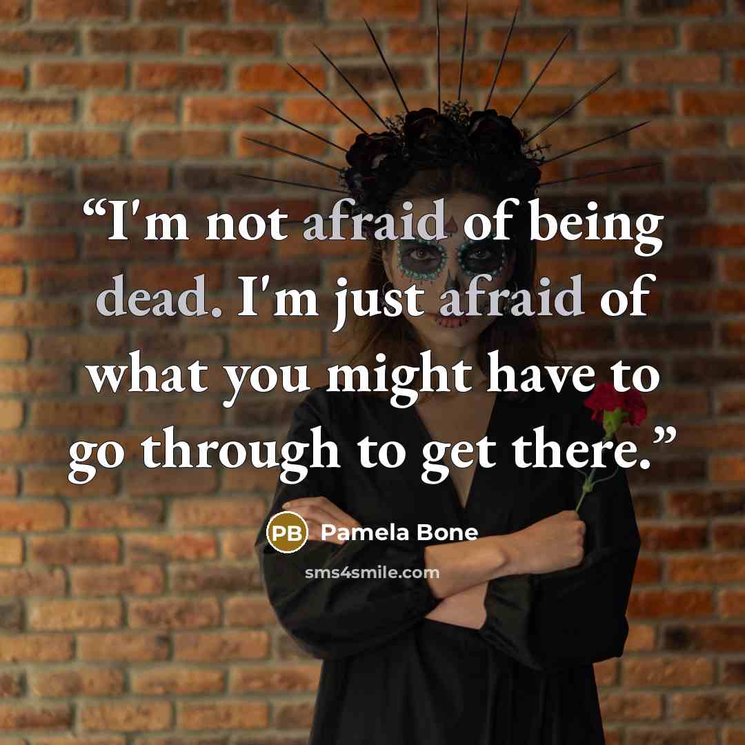 “I'm not afraid of being dead. I'm just afraid of what you might have to go through to get there.” quote by Pamela Bone