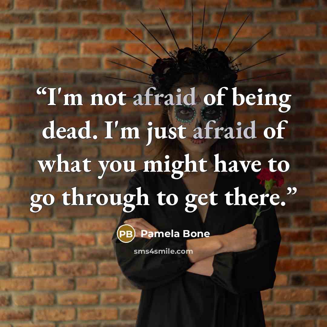 “I'm not afraid of being dead. I'm just afraid of what you might have to go through to get there.” quote by Pamela Bone