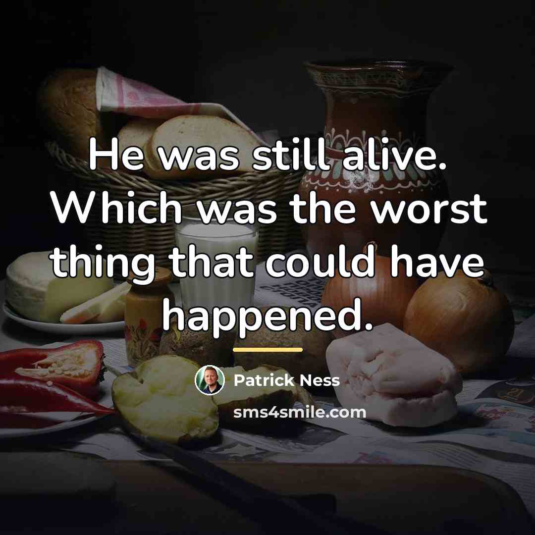 “He was still alive. Which was the worst thing that…” quote by Patrick Ness