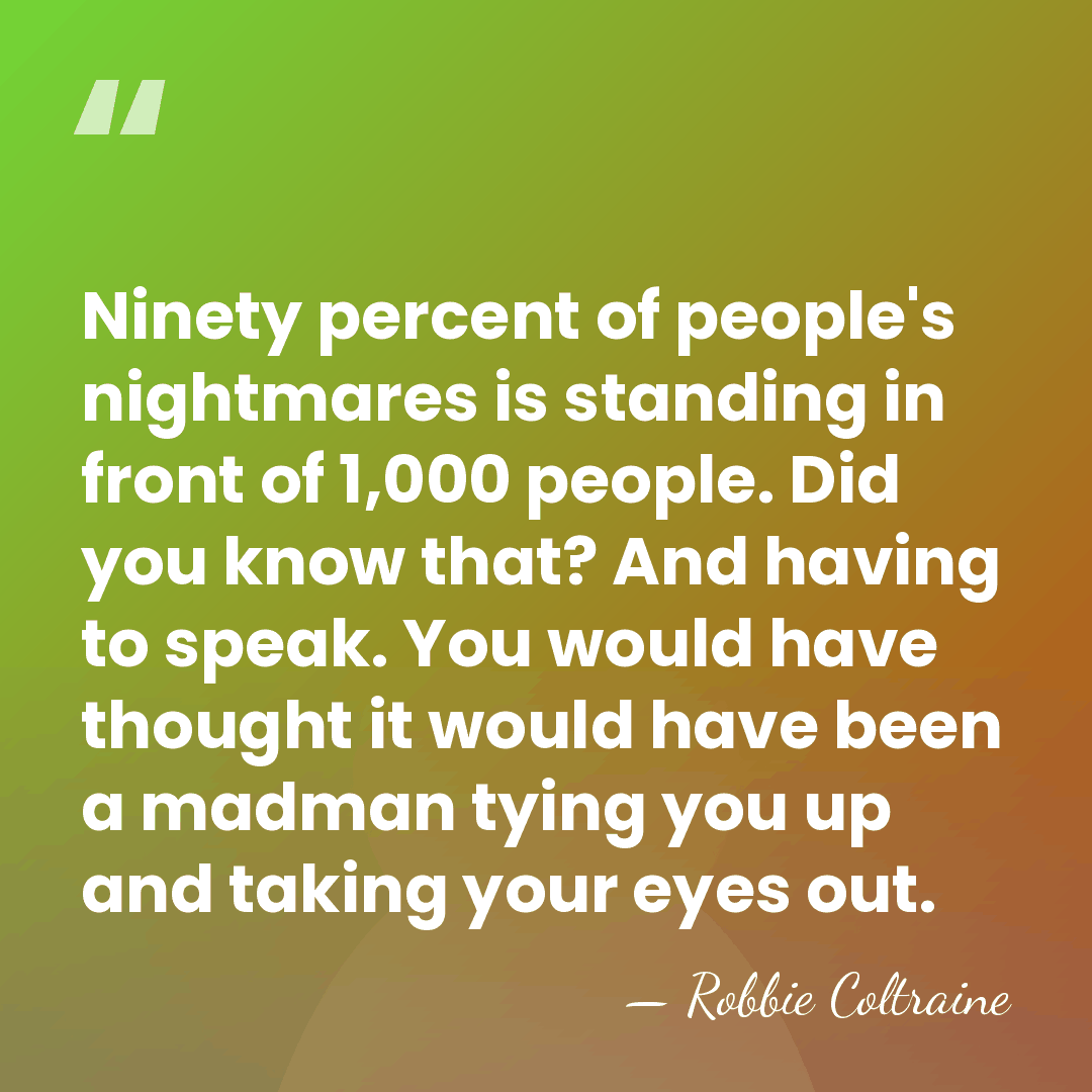 Ninety percent of people's nightmares is standing in front of 1,000 people.&hellip; - Robbie Coltraine