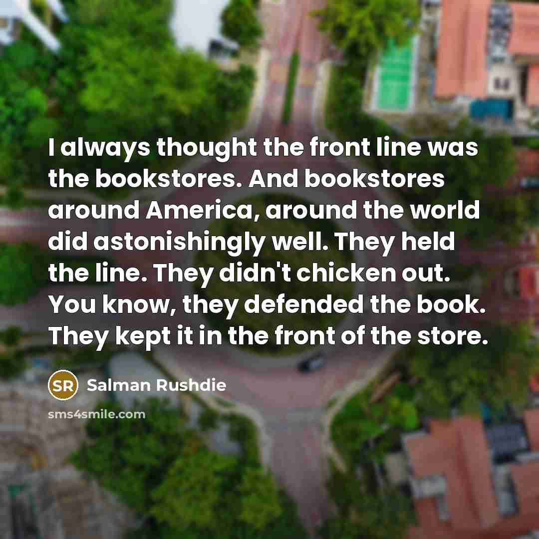 “I always thought the front line was the bookstores. And…” quote by Salman Rushdie