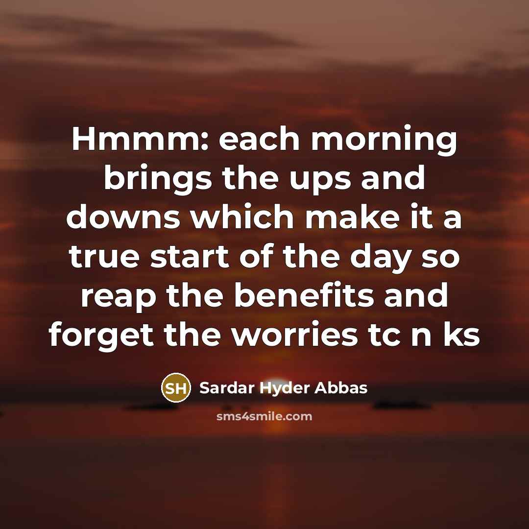 “Hmmm: each morning brings the ups and downs which make…” quote by Sardar Hyder Abbas