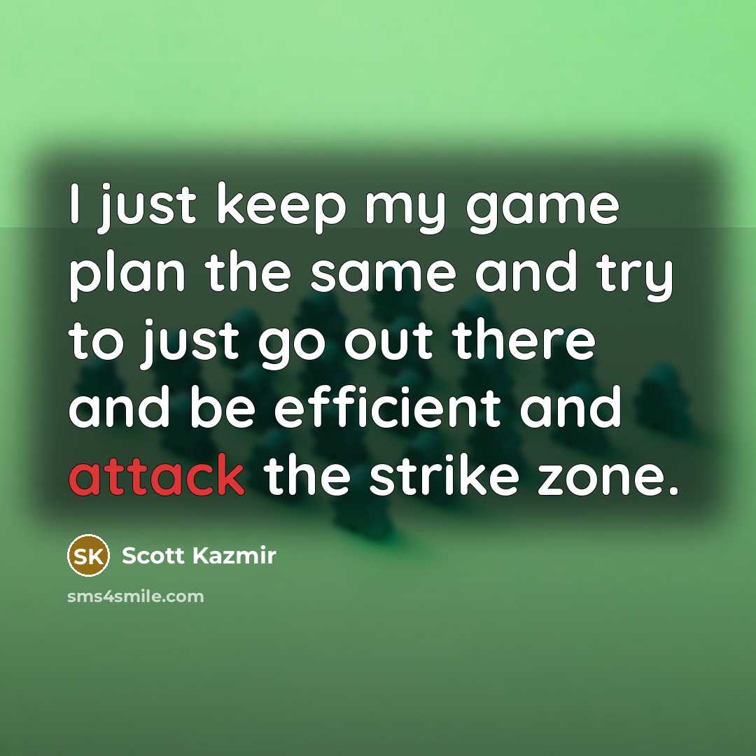 “I just keep my game plan the same and try to just go out there and be efficient and attack the strike zone.” quote by Scott Kazmir