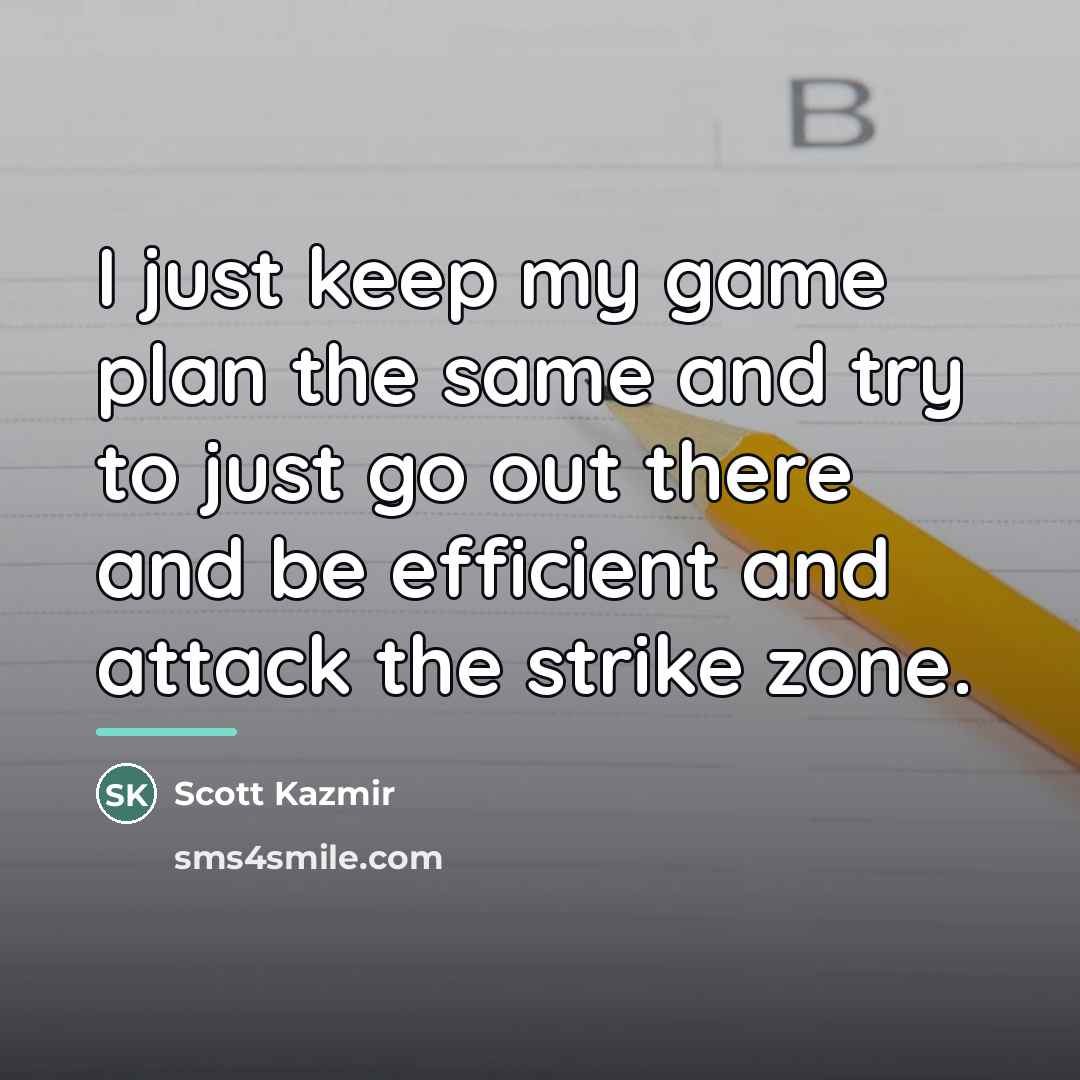 “I just keep my game plan the same and try…” quote by Scott Kazmir