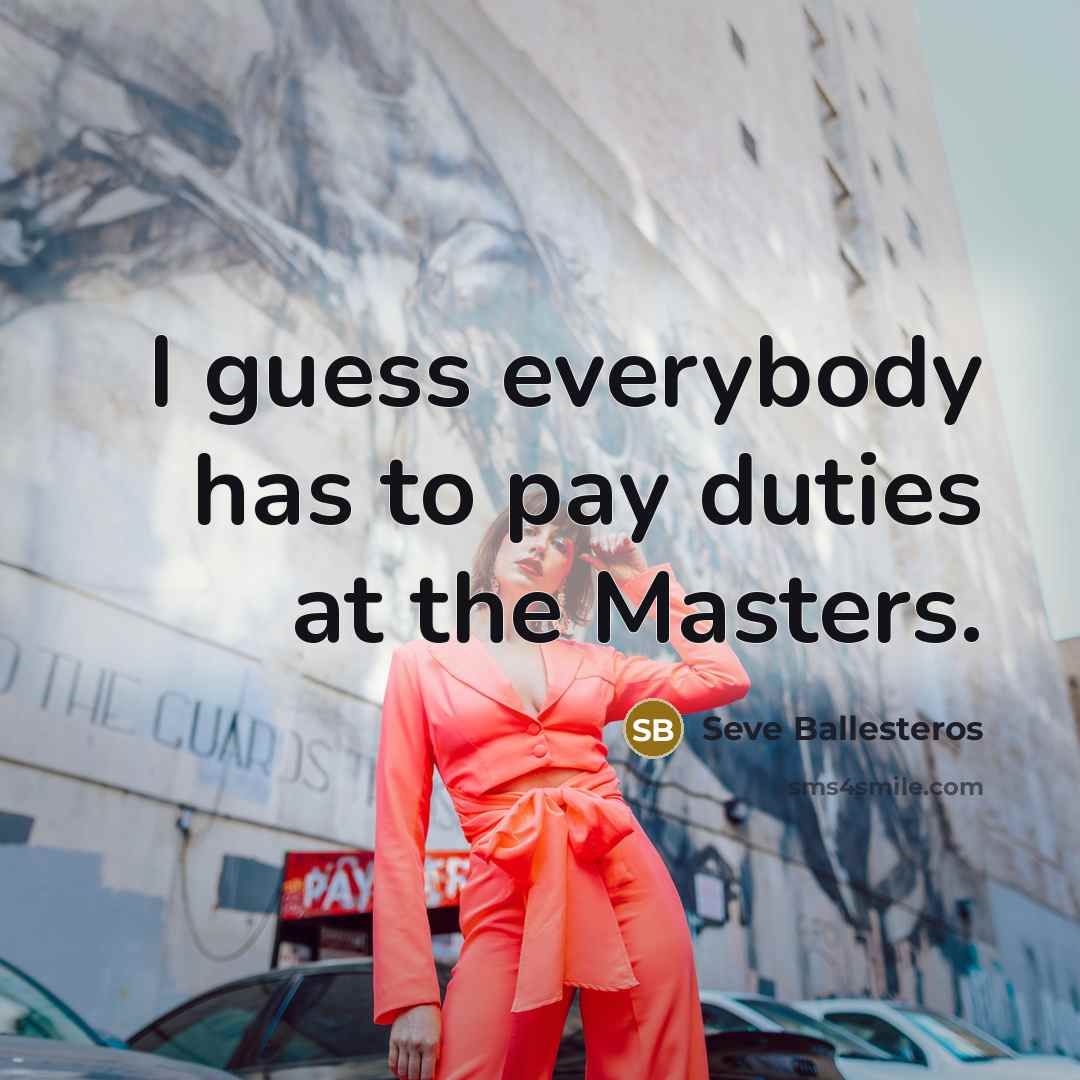 “I guess everybody has to pay duties at the Masters.…” quote by Seve Ballesteros