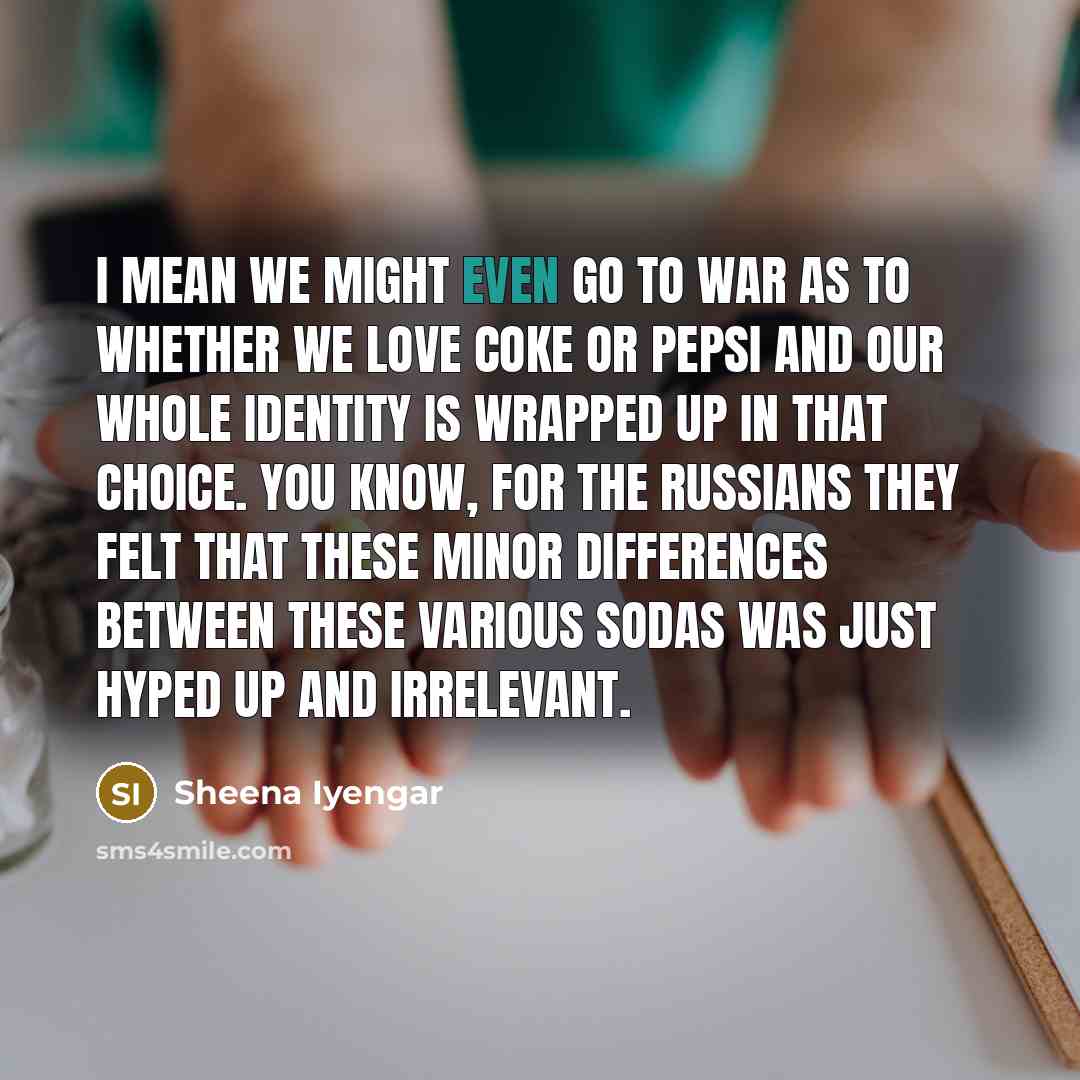 “I mean we might even go to war as to…” quote by Sheena Iyengar