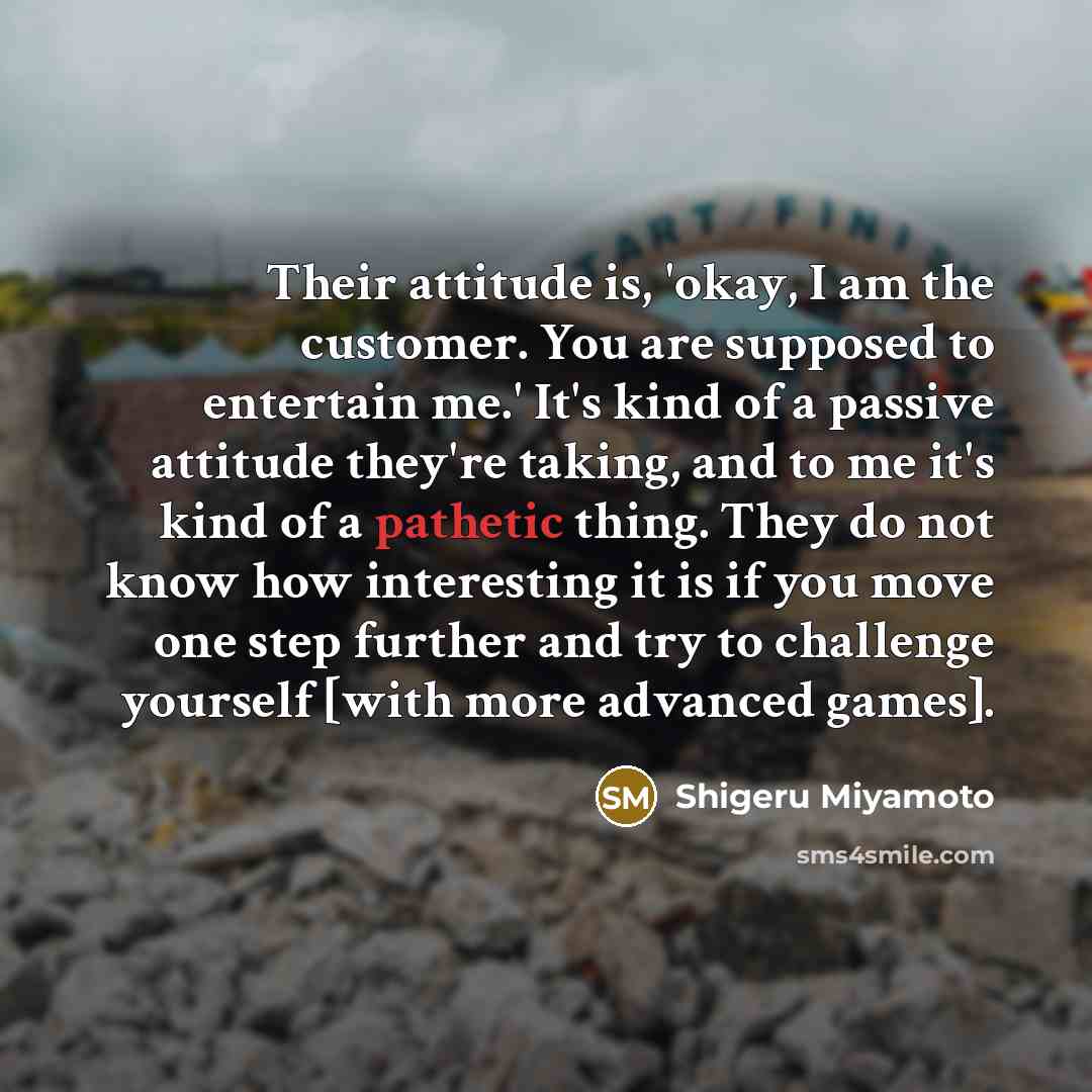“Their attitude is, 'okay, I am the customer. You are…” quote by Shigeru Miyamoto