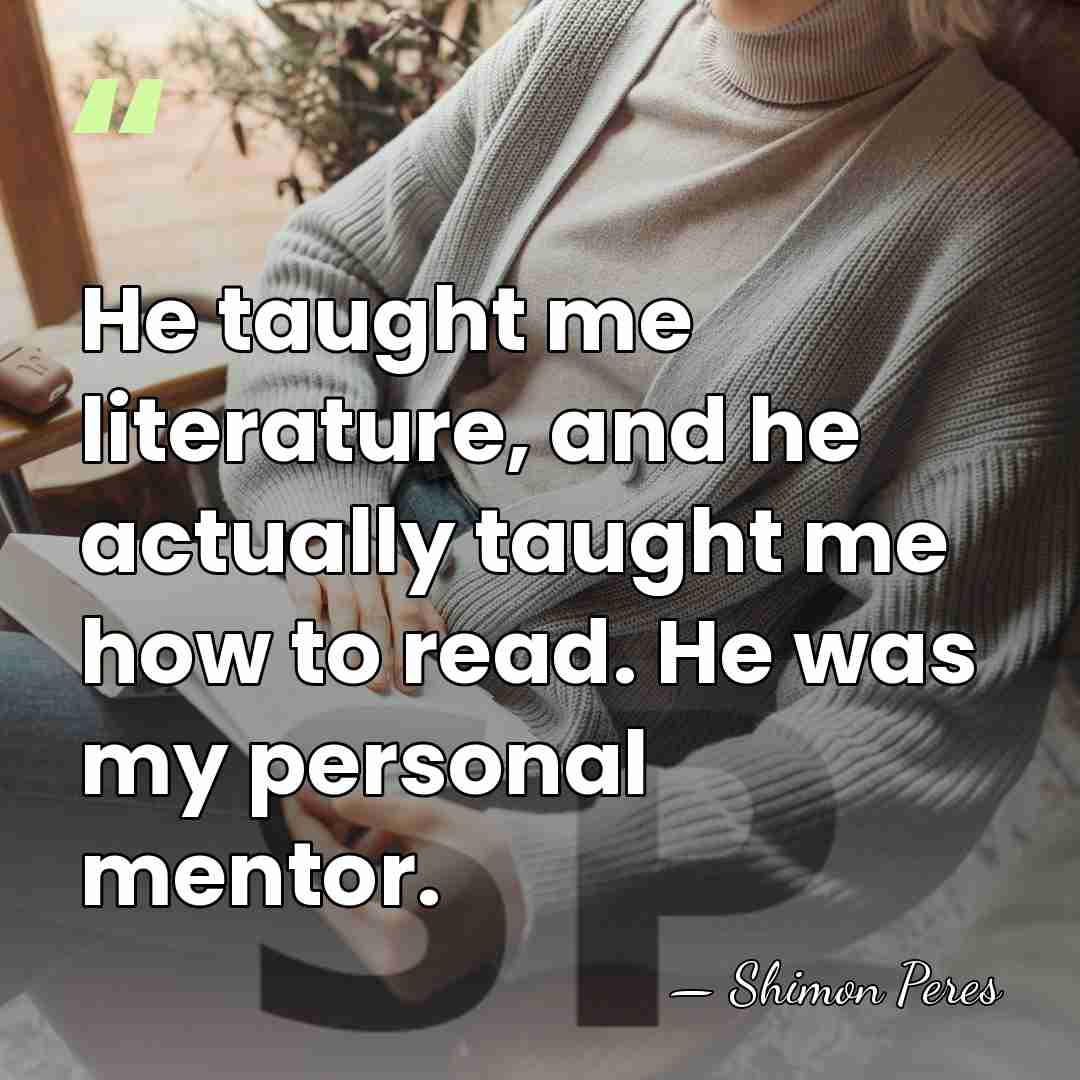 He taught me literature, and he actually taught me how to read.&hellip; - Shimon Peres