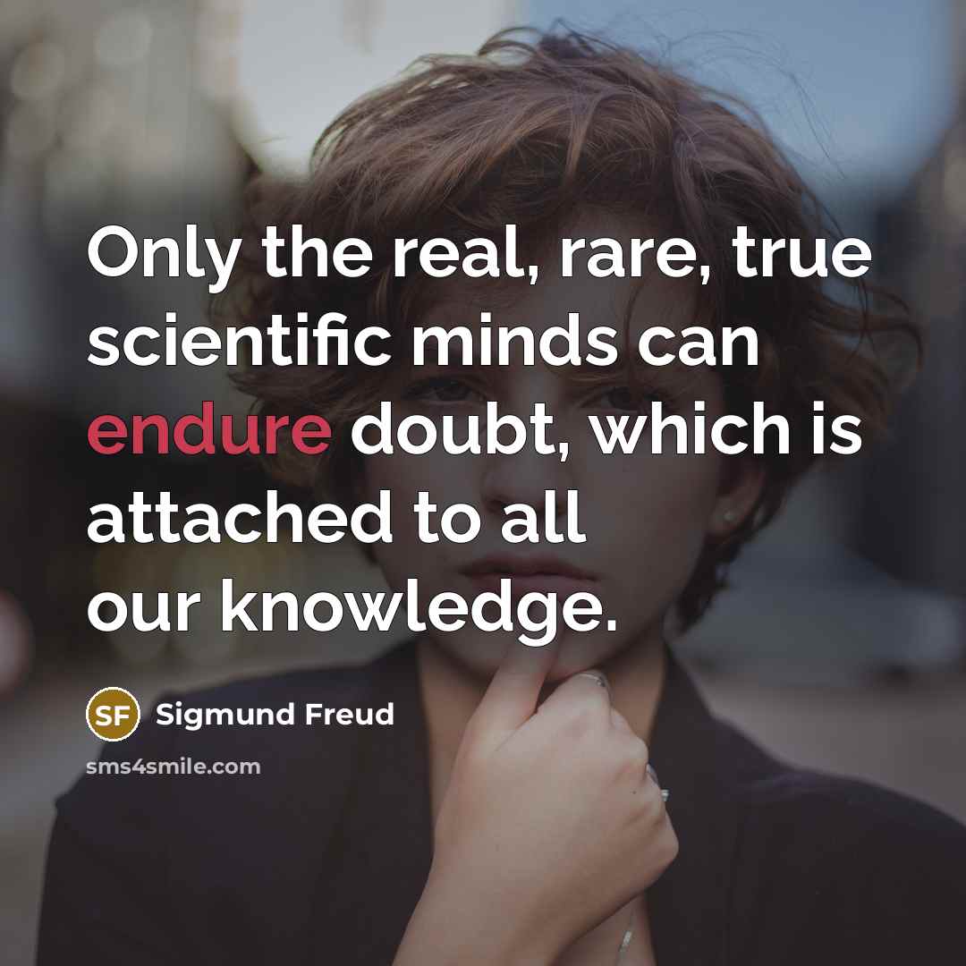 “Only the real, rare, true scientific minds can endure doubt,…” quote by Sigmund Freud