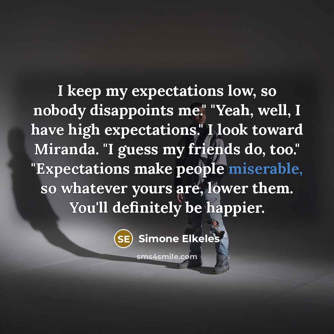 “I keep my expectations low, so nobody disappoints me." "Yeah,…” quote by Simone Elkeles