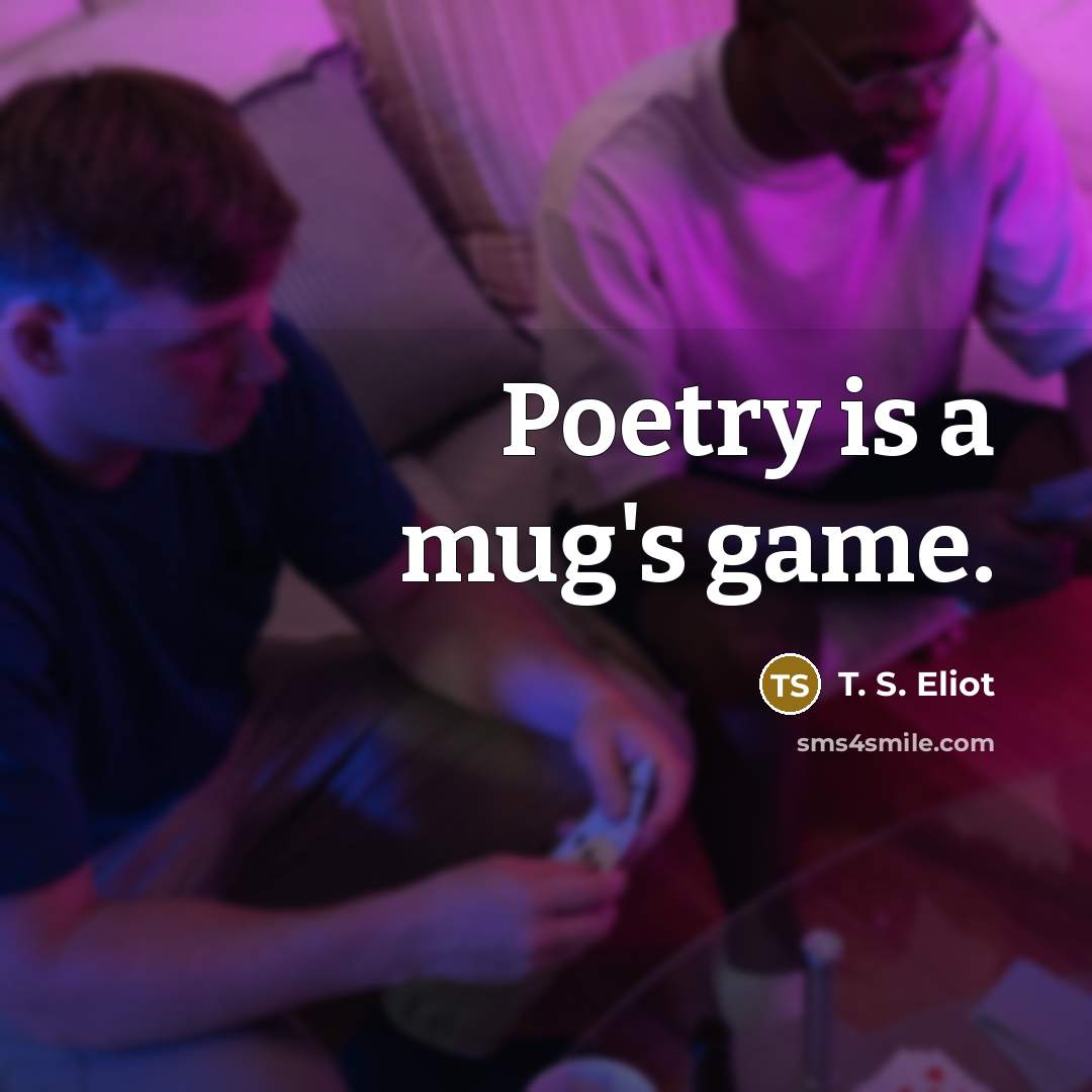 “Poetry is a mug's game.” quote by T. S. Eliot