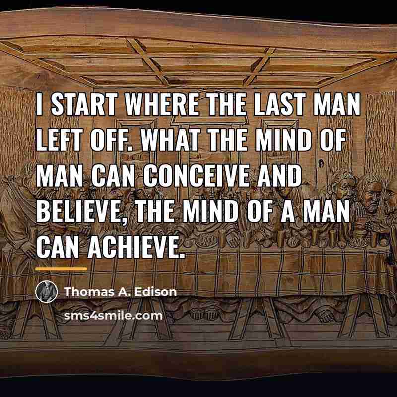 “I start where the last man left off. What the…” quote by Thomas A. Edison