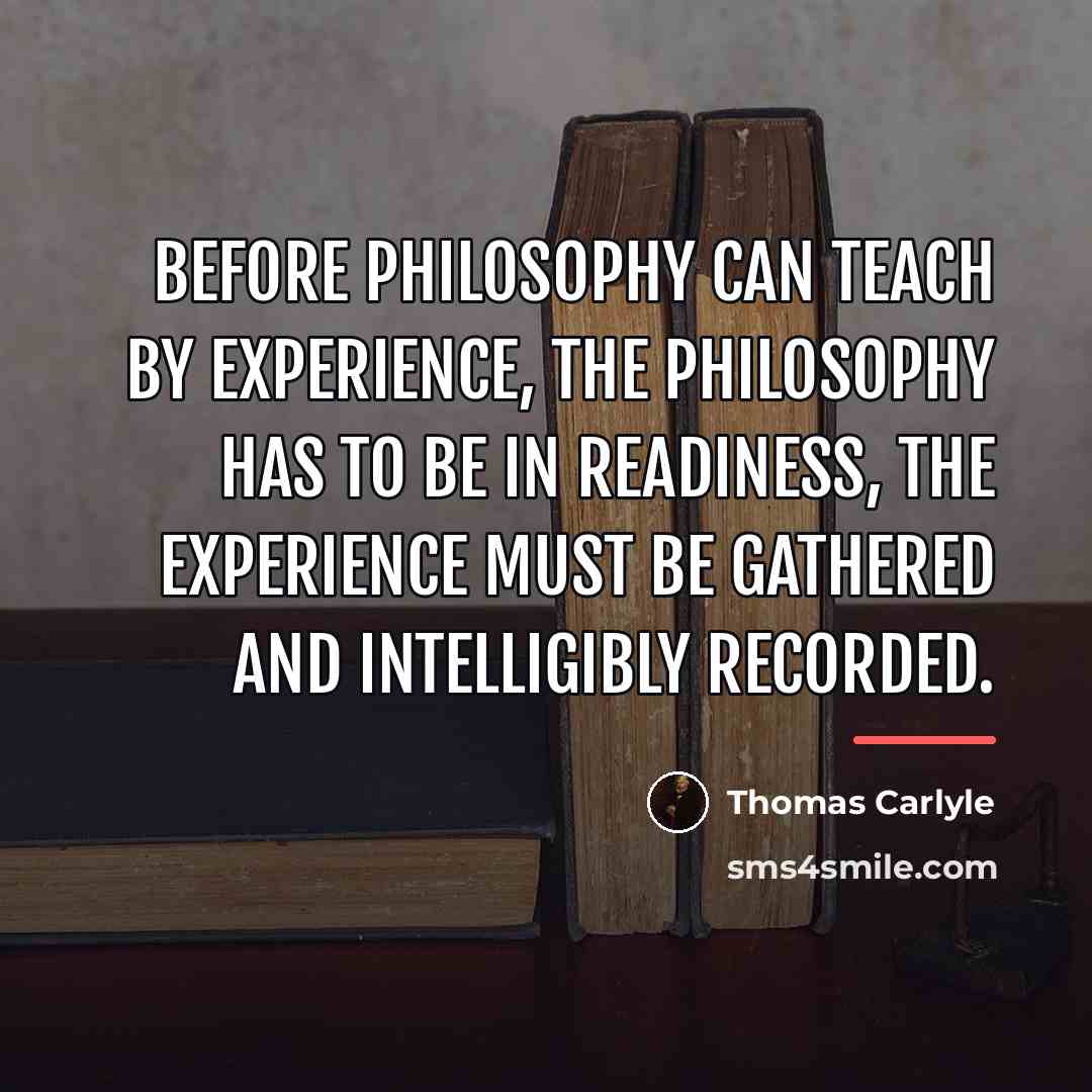 “Before philosophy can teach by Experience, the Philosophy has to…” quote by Thomas Carlyle