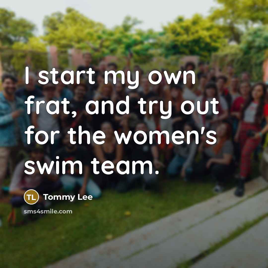 “I start my own frat, and try out for the…” quote by Tommy Lee
