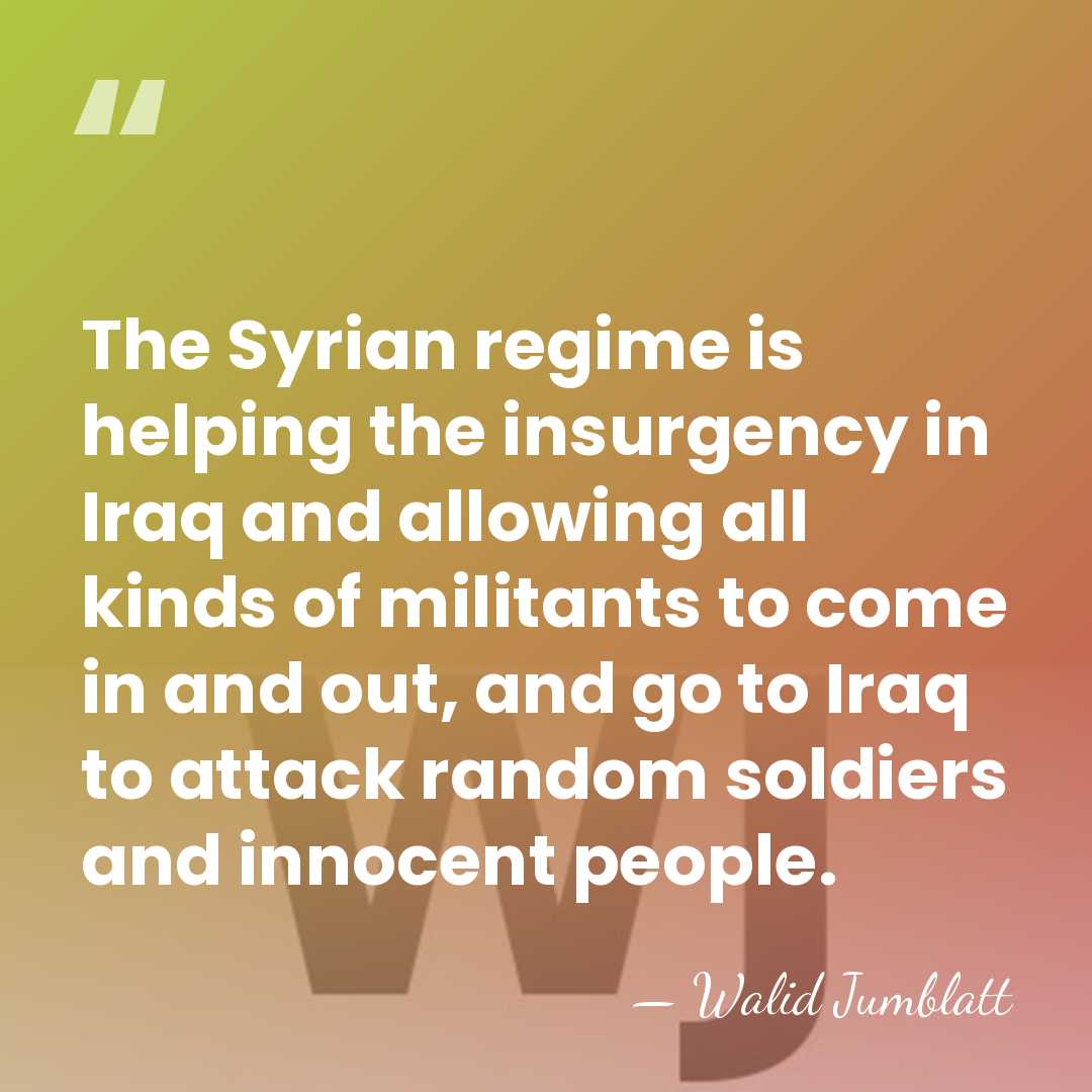 The Syrian regime is helping the insurgency in Iraq and allowing all&hellip; - Walid Jumblatt