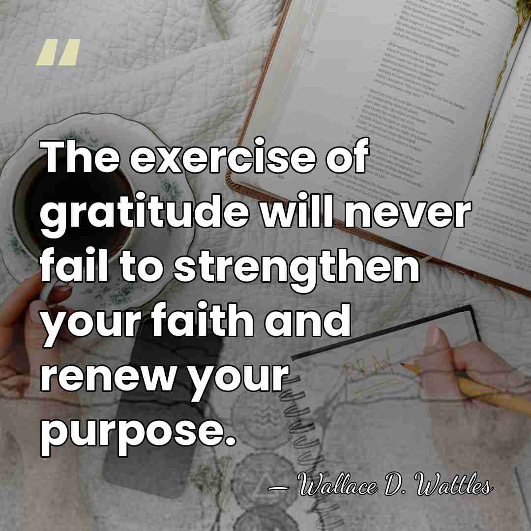 The exercise of gratitude will never fail to strengthen your faith and&hellip; - Wallace D. Wattles