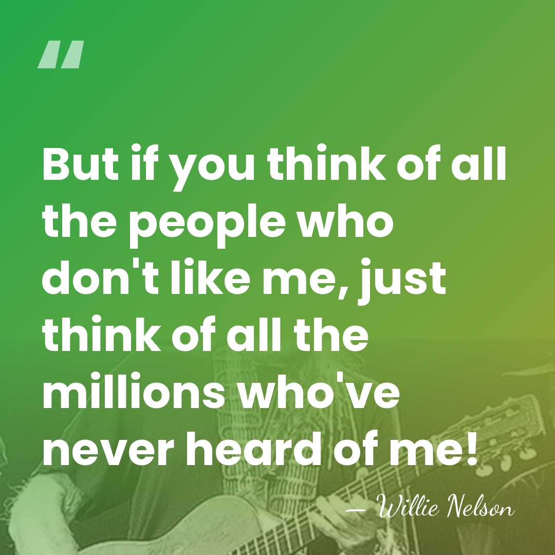 But if you think of all the people who don't like me,&hellip; - Willie Nelson