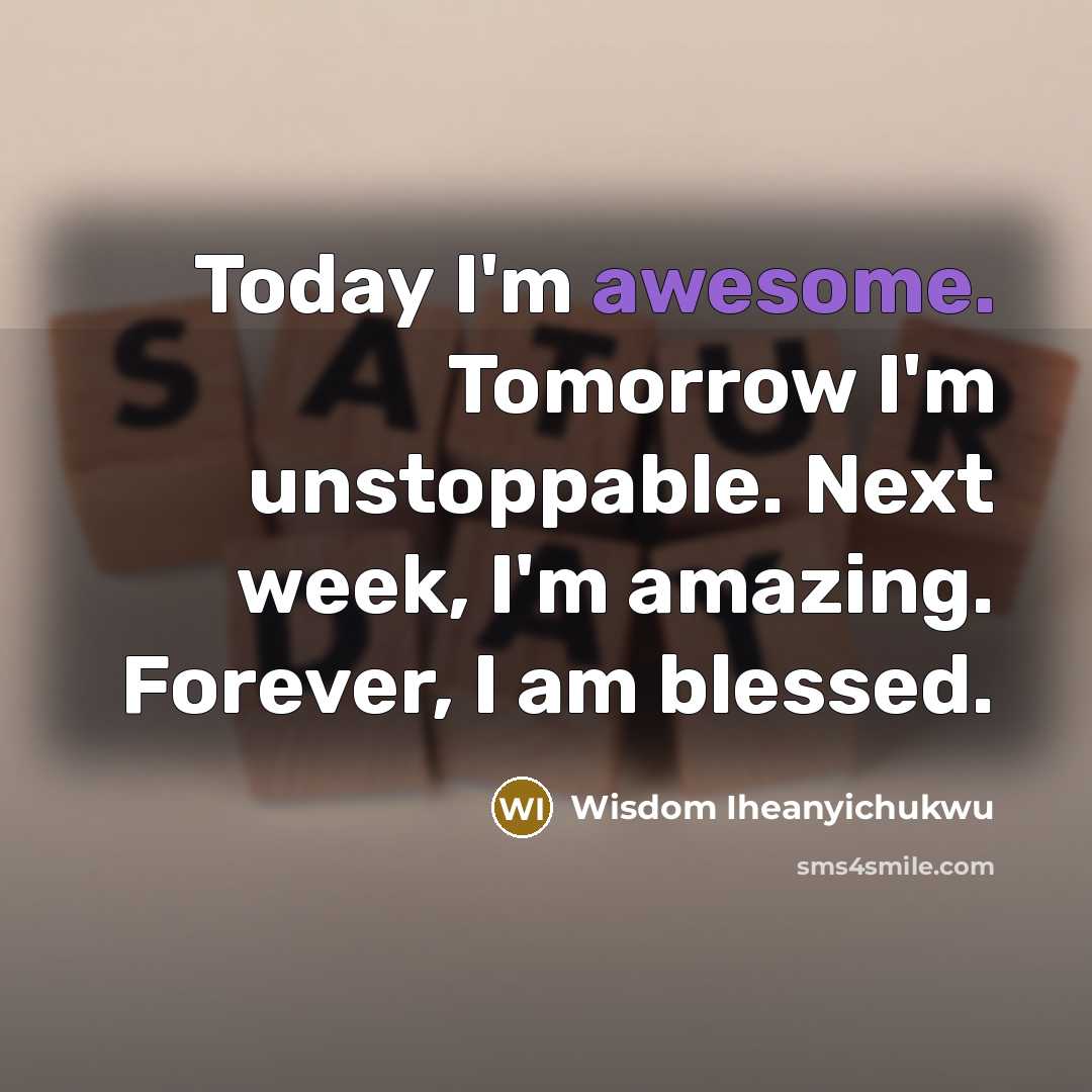 “Today I'm awesome. Tomorrow I'm unstoppable. Next week, I'm amazing. Forever, I am blessed.” quote by Wisdom Iheanyichukwu