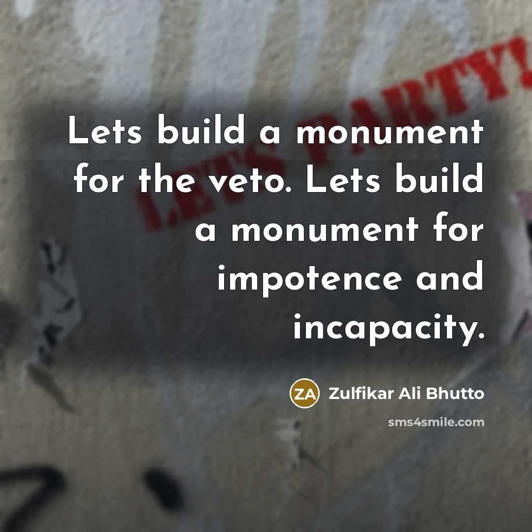 “Lets build a monument for the veto. Lets build a…” quote by Zulfikar Ali Bhutto