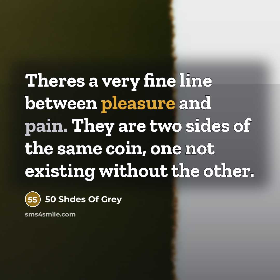 “Theres a very fine line between pleasure and pain. They are two sides of the same coin, one not existing without the other.” quote by 50 Shdes Of Grey