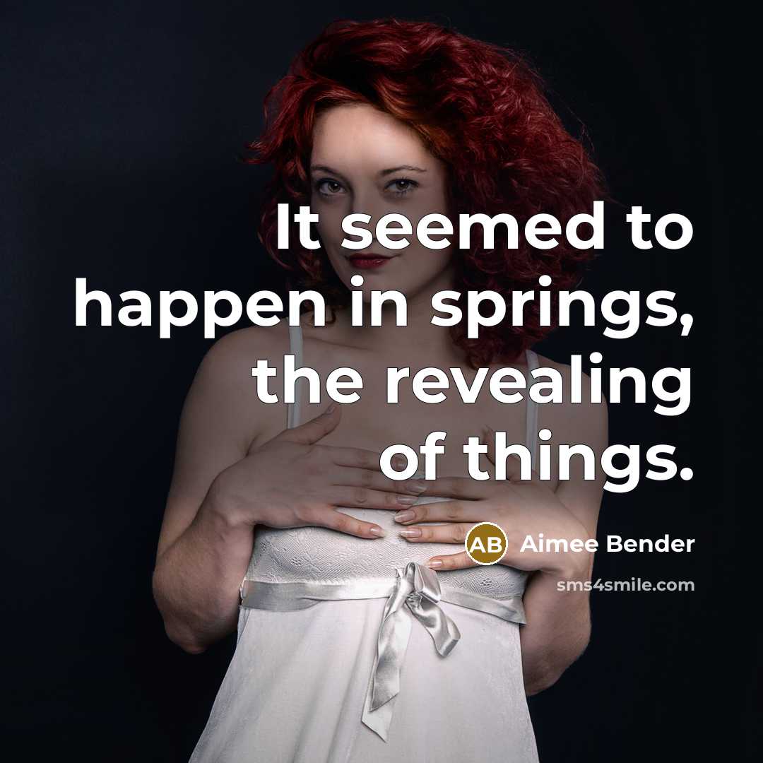 “It seemed to happen in springs, the revealing of things.…” quote by Aimee Bender