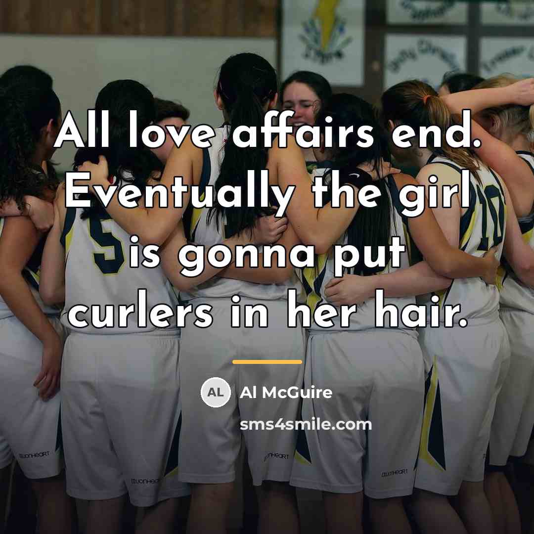 “All love affairs end. Eventually the girl is gonna put…” quote by Al McGuire