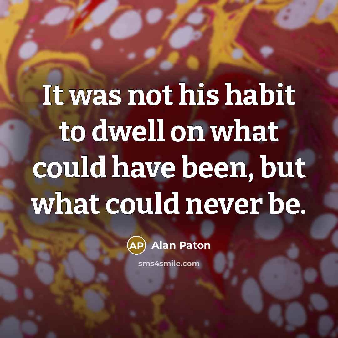 “It was not his habit to dwell on what could…” quote by Alan Paton