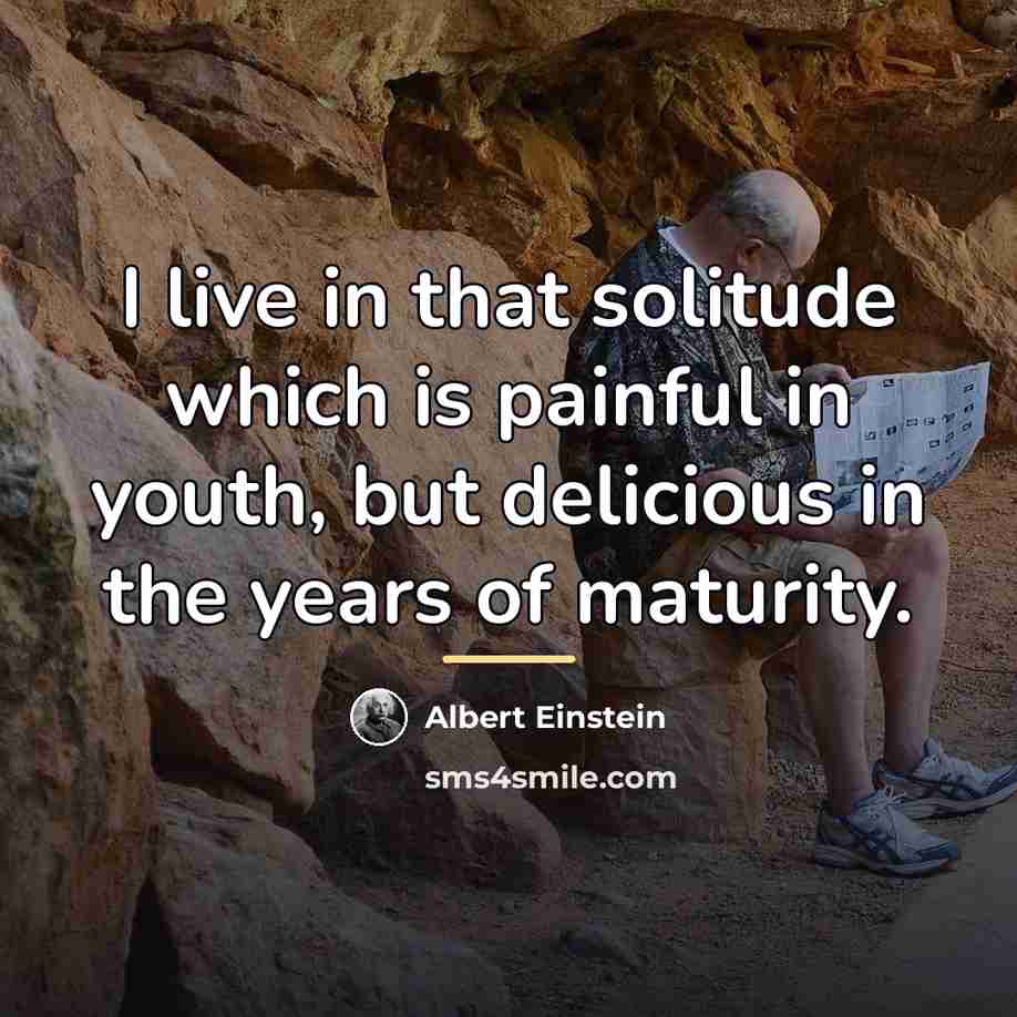 “I live in that solitude which is painful in youth,…” quote by Albert Einstein