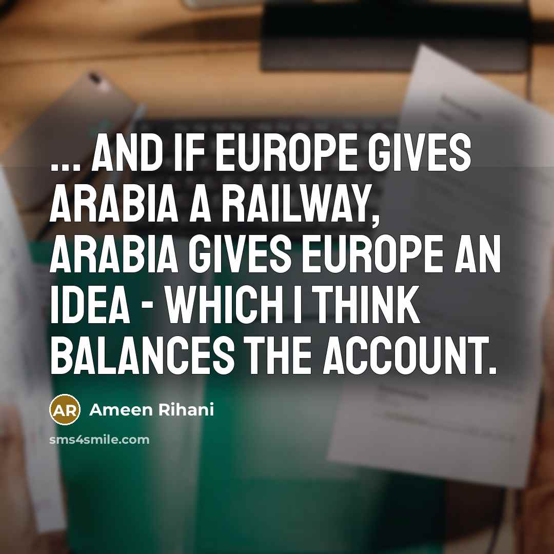“... And if Europe gives Arabia a railway, Arabia gives…” quote by Ameen Rihani